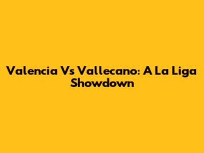 Valencia Vs Vallecano: A La Liga Showdown