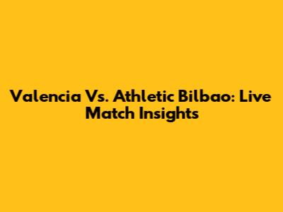 Valencia Vs. Athletic Bilbao: Live Match Insights
