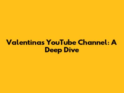 Valentina's YouTube Channel: A Deep Dive