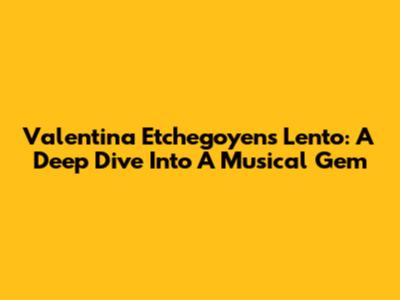 Valentina Etchegoyen's 'Lento': A Deep Dive Into A Musical Gem