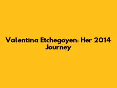 Valentina Etchegoyen: Her 2014 Journey