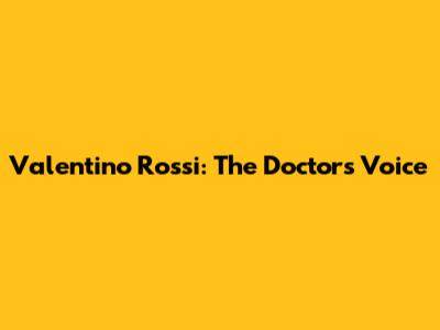 Valentino Rossi: The Doctor's Voice