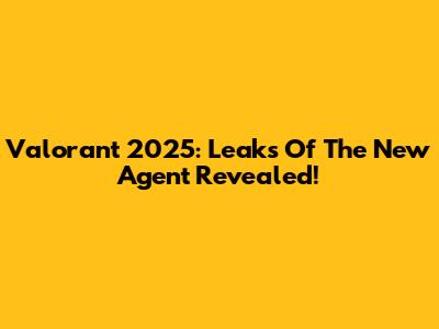 Valorant 2025: Leaks Of The New Agent Revealed!