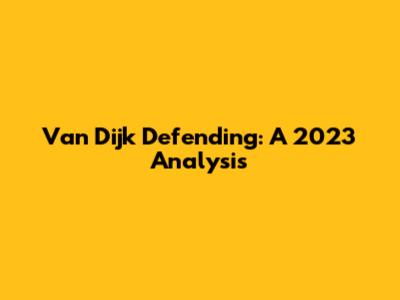Van Dijk Defending: A 2023 Analysis
