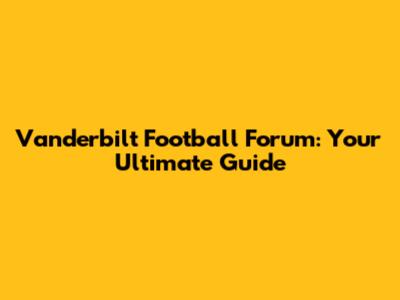 Vanderbilt Football Forum: Your Ultimate Guide