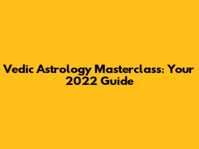 Vedic Astrology Masterclass: Your 2022 Guide