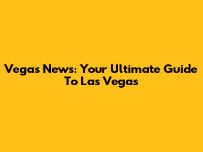 Vegas News: Your Ultimate Guide To Las Vegas