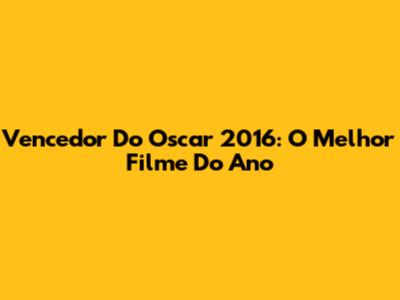 Vencedor Do Oscar 2016: O Melhor Filme Do Ano