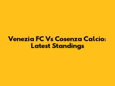 Venezia FC Vs Cosenza Calcio: Latest Standings