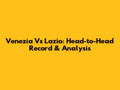 Venezia Vs Lazio: Head-to-Head Record & Analysis