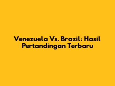 Venezuela Vs. Brazil: Hasil Pertandingan Terbaru