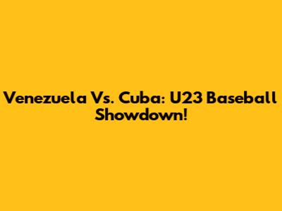 Venezuela Vs. Cuba: U23 Baseball Showdown!