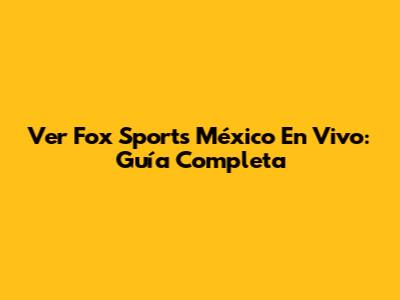 Ver Fox Sports México En Vivo: Guía Completa
