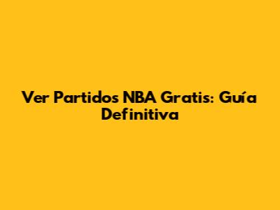 Ver Partidos NBA Gratis: Guía Definitiva