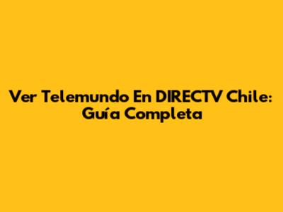 Ver Telemundo En DIRECTV Chile: Guía Completa