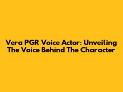Vera PGR Voice Actor: Unveiling The Voice Behind The Character