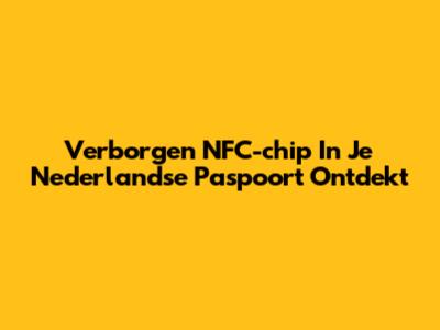 Verborgen NFC-chip In Je Nederlandse Paspoort Ontdekt