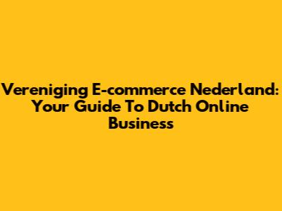 Vereniging E-commerce Nederland: Your Guide To Dutch Online Business