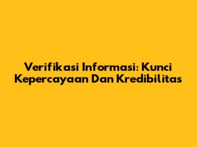 Verifikasi Informasi: Kunci Kepercayaan Dan Kredibilitas