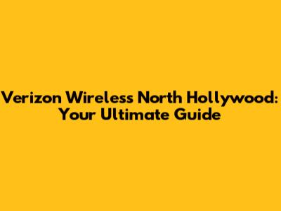 Verizon Wireless North Hollywood: Your Ultimate Guide