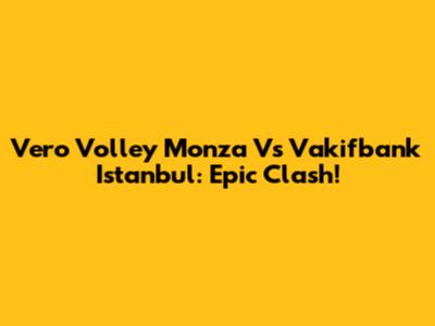 Vero Volley Monza Vs Vakifbank Istanbul: Epic Clash!