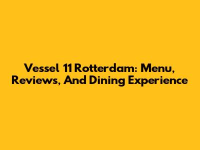 Vessel 11 Rotterdam: Menu, Reviews, And Dining Experience