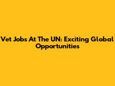 Vet Jobs At The UN: Exciting Global Opportunities
