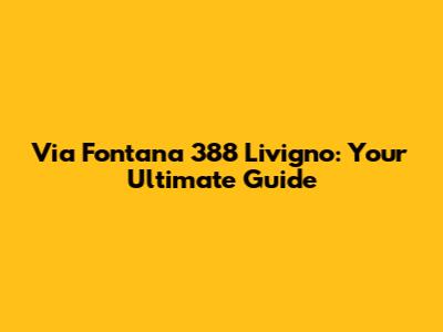 Via Fontana 388 Livigno: Your Ultimate Guide