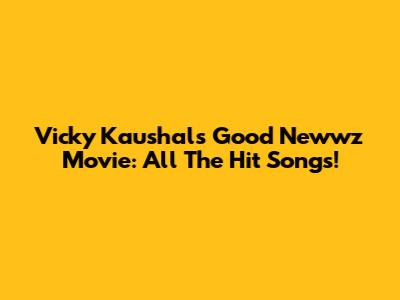 Vicky Kaushal's 'Good Newwz' Movie: All The Hit Songs!