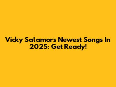 Vicky Salamor's Newest Songs In 2025: Get Ready!