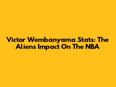 Victor Wembanyama Stats: The Alien's Impact On The NBA