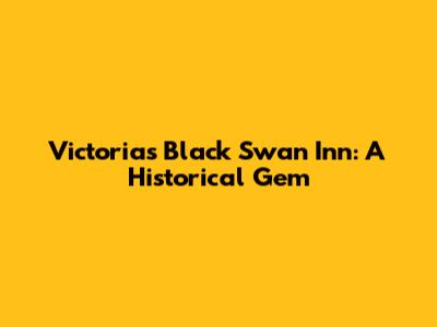 Victoria's Black Swan Inn: A Historical Gem