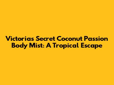 Victoria's Secret Coconut Passion Body Mist: A Tropical Escape