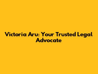 Victoria Aru: Your Trusted Legal Advocate