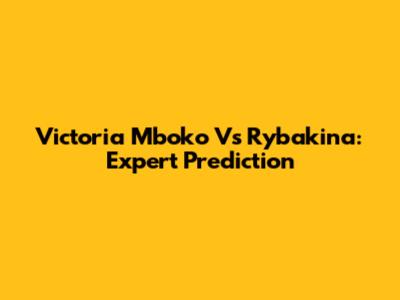 Victoria Mboko Vs Rybakina: Expert Prediction