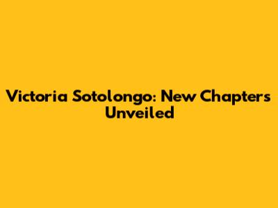 Victoria Sotolongo: New Chapters Unveiled