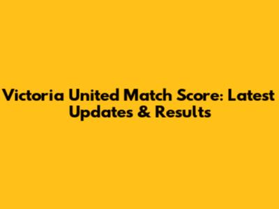 Victoria United Match Score: Latest Updates & Results