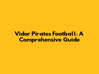 Vidor Pirates Football: A Comprehensive Guide