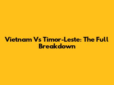 Vietnam Vs Timor-Leste: The Full Breakdown