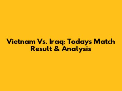 Vietnam Vs. Iraq: Today's Match Result & Analysis