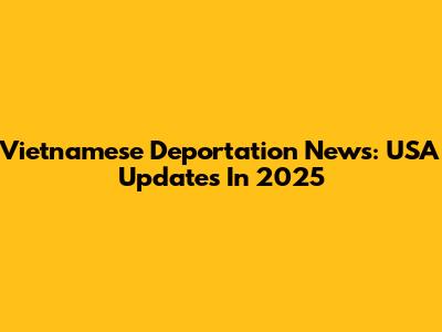 Vietnamese Deportation News: USA Updates In 2025