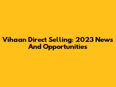 Vihaan Direct Selling: 2023 News And Opportunities