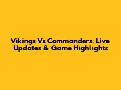 Vikings Vs Commanders: Live Updates & Game Highlights