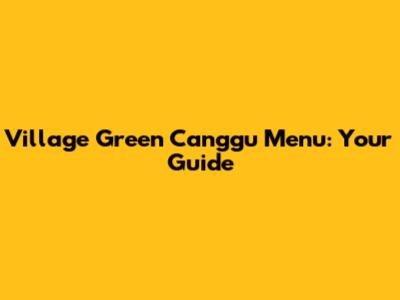 Village Green Canggu Menu: Your Guide