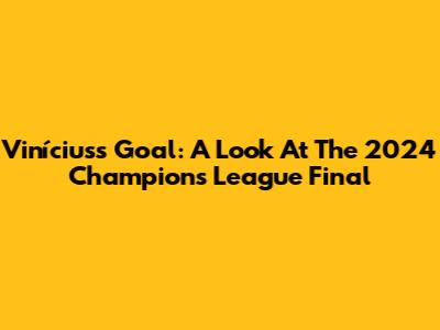 Vinícius's Goal: A Look At The 2024 Champions League Final