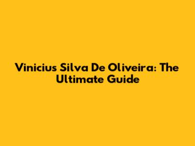 Vinicius Silva De Oliveira: The Ultimate Guide