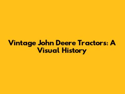 Vintage John Deere Tractors: A Visual History