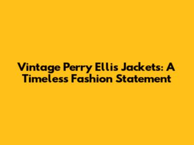 Vintage Perry Ellis Jackets: A Timeless Fashion Statement