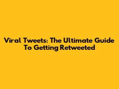 Viral Tweets: The Ultimate Guide To Getting Retweeted