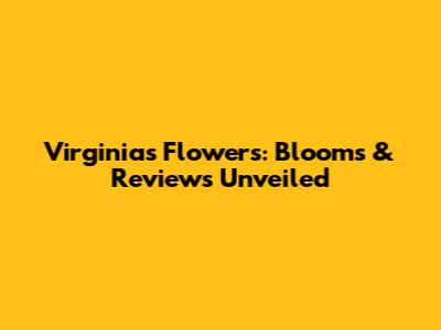 Virginia's Flowers: Blooms & Reviews Unveiled
